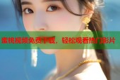 蜜桃视频免费下载，轻松观看热门影片