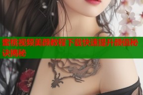 蜜桃视频美颜教程下载快速提升颜值秘诀揭秘