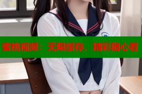 蜜桃视频：无限缓存，精彩随心看