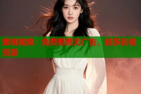 蜜桃视频：免费看黄无广告，超多影视资源