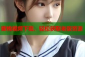 蜜桃视频下载，轻松获取老版资源