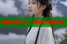 蜜桃视频入口：精彩影视随时看