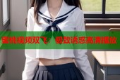 蜜桃视频双飞：极致诱惑高清播放
