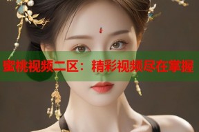 蜜桃视频二区：精彩视频尽在掌握