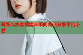 萌宠吃水蜜桃趣味瞬间高清分享平台必看