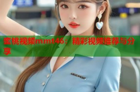蜜桃视频mmt46：精彩视频推荐与分享