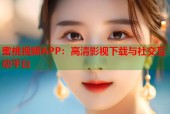 蜜桃视频APP：高清影视下载与社交互动平台