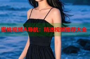 蜜桃视频A导航：精选视频推荐大全