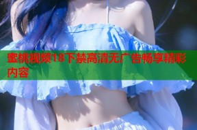 蜜桃视频18下禁高清无广告畅享精彩内容