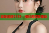 蜜桃视频5158：精彩视频聚集地