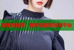 扭蜜桃视频：趣味短视频分享平台