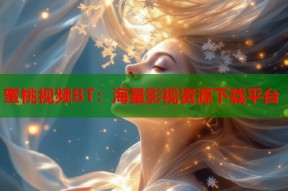 蜜桃视频BT：海量影视资源下载平台