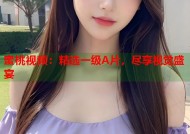 蜜桃视频：精选一级A片，尽享视觉盛宴