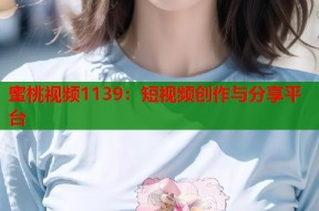 蜜桃视频1139：短视频创作与分享平台