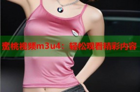 蜜桃视频m3u4：轻松观看精彩内容