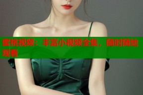 蜜桃视频：丰富小视频全集，随时随地观看