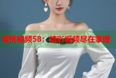 蜜桃视频58：精彩视频尽在掌握