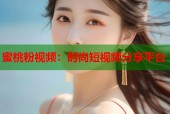 蜜桃粉视频：时尚短视频分享平台