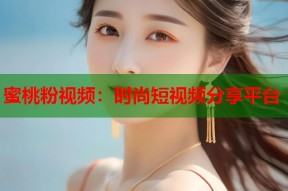 蜜桃粉视频：时尚短视频分享平台