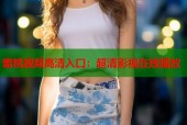 蜜桃视频高清入口：超清影视在线播放