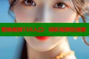 蜜桃视频158入口：精彩视频在线看