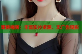 蜜桃视频：丰富影片资源，无广告观影