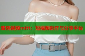蜜桃视频mitt：短视频创作与分享平台