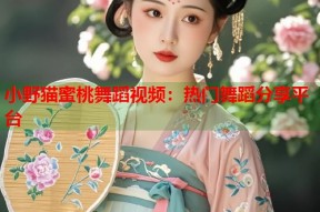 小野猫蜜桃舞蹈视频：热门舞蹈分享平台