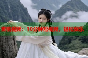 蜜桃视频：10分钟短视频，轻松娱乐