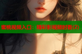 蜜桃视频入口：精彩影视随时看(2)