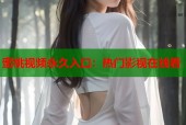 蜜桃视频永久入口：热门影视在线看