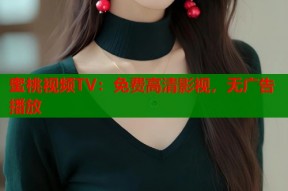 蜜桃视频TV：免费高清影视，无广告播放