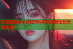蜜桃视频app修复软件高清流畅播放无限观看
