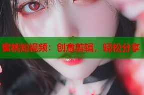 蜜桃短视频：创意剪辑，轻松分享