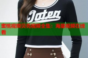 蜜桃视频贝壳视频全集：海量视频在线看