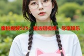 蜜桃视频525：精选短视频，尽享娱乐