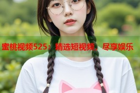 蜜桃视频525：精选短视频，尽享娱乐