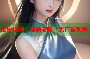 蜜桃视频：高清流畅，无广告观看