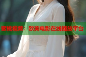 蜜桃视频：欧美电影在线播放平台