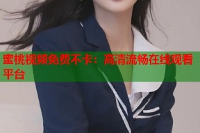 蜜桃视频免费不卡：高清流畅在线观看平台