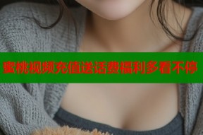 蜜桃视频充值送话费福利多看不停
