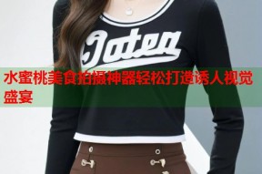 水蜜桃美食拍摄神器轻松打造诱人视觉盛宴