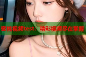 蜜桃视频test：精彩视频尽在掌握