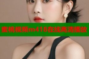 蜜桃视频m418在线高清播放