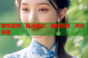 蜜桃视频：高清播放，海量资源，尽在掌握