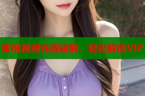 蜜桃视频充值破解，轻松解锁VIP