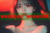 蜜桃视频色综合：精彩影视在线看
