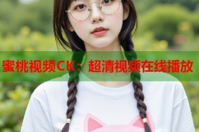 蜜桃视频CK：超清视频在线播放