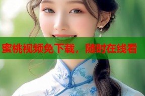 蜜桃视频免下载，随时在线看