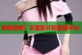 蜜桃视频：丰富影片和直播平台